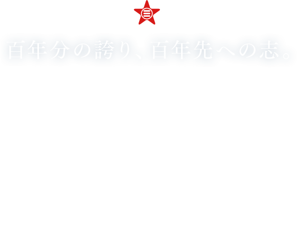 百年分の誇り、百年先への志。