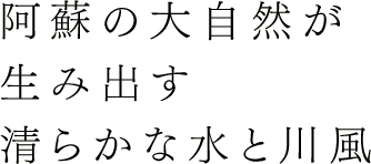 阿蘇の大自然が生み出す清らかな川水